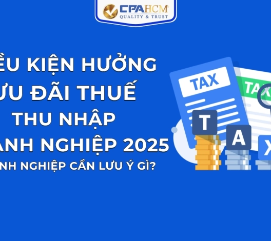 ĐIỀU KIỆN HƯỞNG ƯU ĐÃI THUẾ THU NHẬP DOANH NGHIỆP 2025: DOANH NGHIỆP CẦN LƯU Ý GÌ?